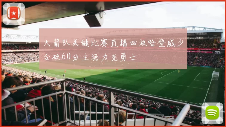 火箭队关键比赛直播回放哈登威少合砍60分主场力克勇士