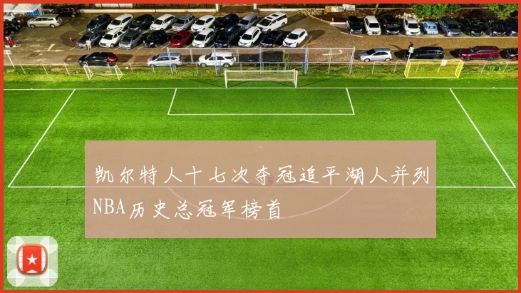 凯尔特人十七次夺冠追平湖人并列NBA历史总冠军榜首