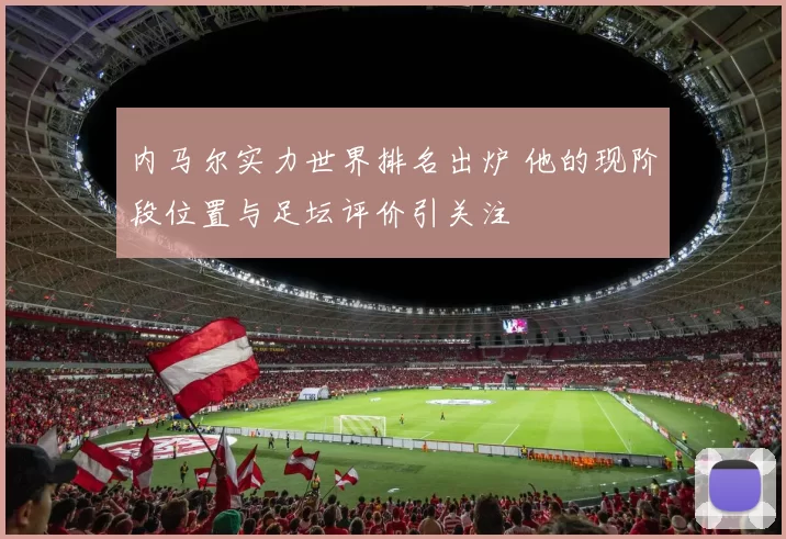 内马尔实力世界排名出炉 他的现阶段位置与足坛评价引关注