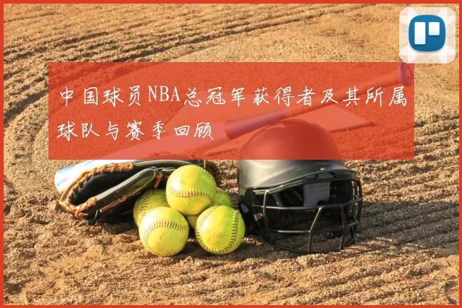 中国球员NBA总冠军获得者及其所属球队与赛季回顾