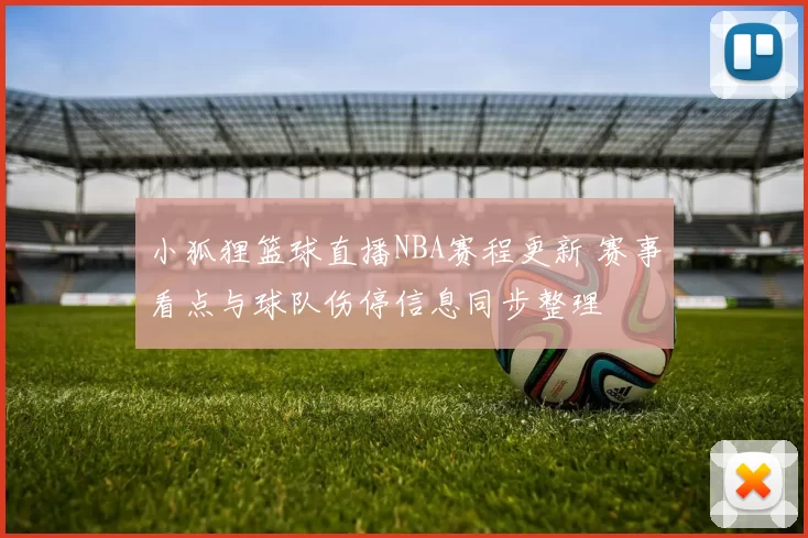 小狐狸篮球直播NBA赛程更新 赛事看点与球队伤停信息同步整理