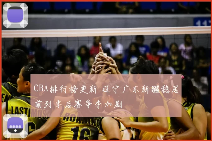CBA排行榜更新 辽宁广东新疆稳居前列季后赛争夺加剧