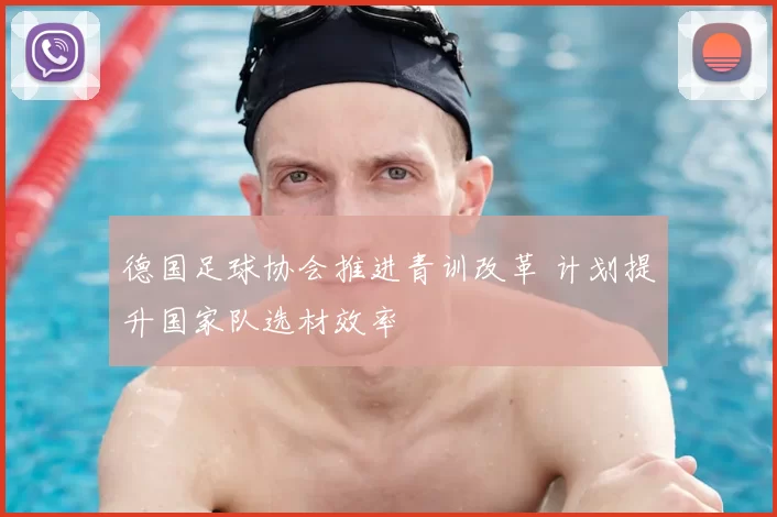德国足球协会推进青训改革 计划提升国家队选材效率