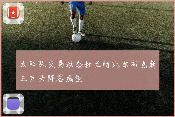 太阳队交易动态杜兰特比尔布克新三巨头阵容成型