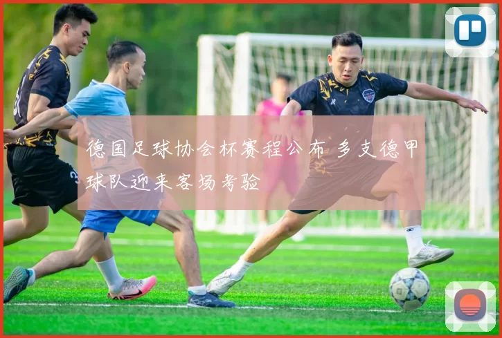 德国足球协会杯赛程公布 多支德甲球队迎来客场考验