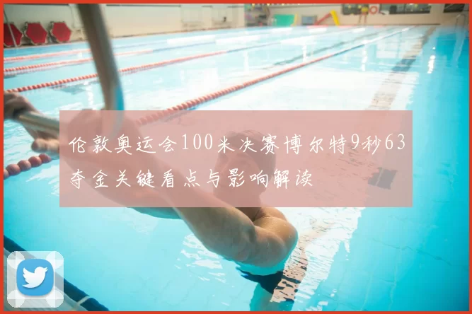 伦敦奥运会100米决赛博尔特9秒63夺金关键看点与影响解读