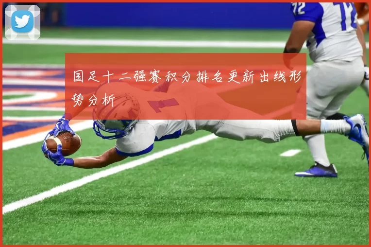 国足十二强赛积分排名更新出线形势分析