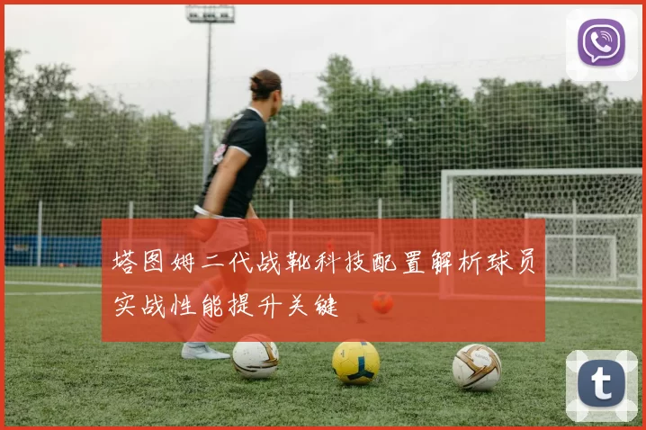 塔图姆二代战靴科技配置解析球员实战性能提升关键