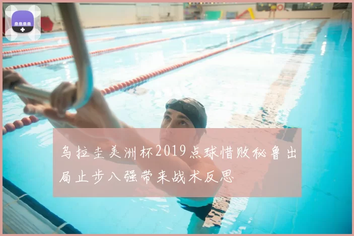 乌拉圭美洲杯2019点球惜败秘鲁出局止步八强带来战术反思