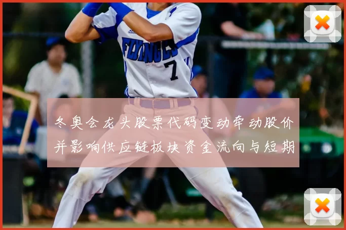 冬奥会龙头股票代码变动牵动股价并影响供应链板块资金流向与短期预期