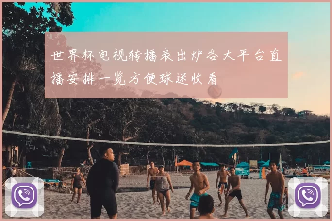 世界杯电视转播表出炉各大平台直播安排一览方便球迷收看