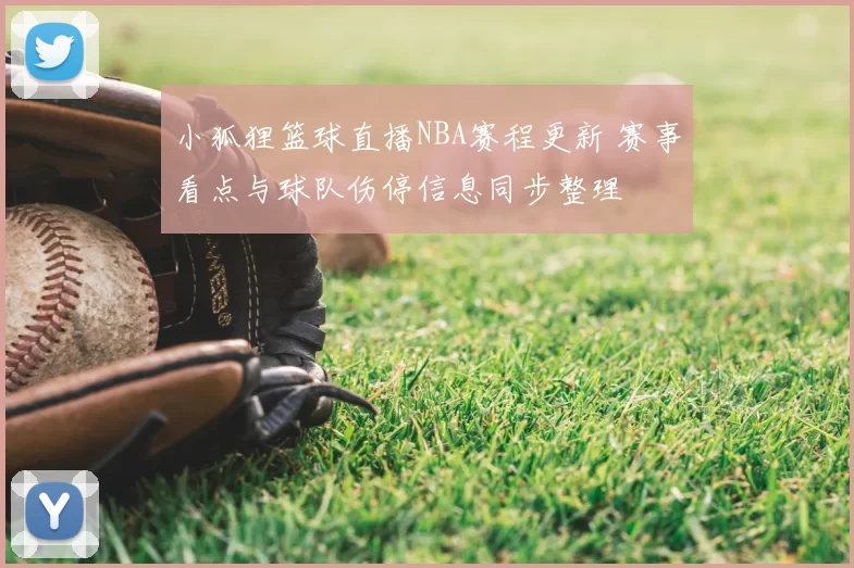 小狐狸篮球直播NBA赛程更新 赛事看点与球队伤停信息同步整理