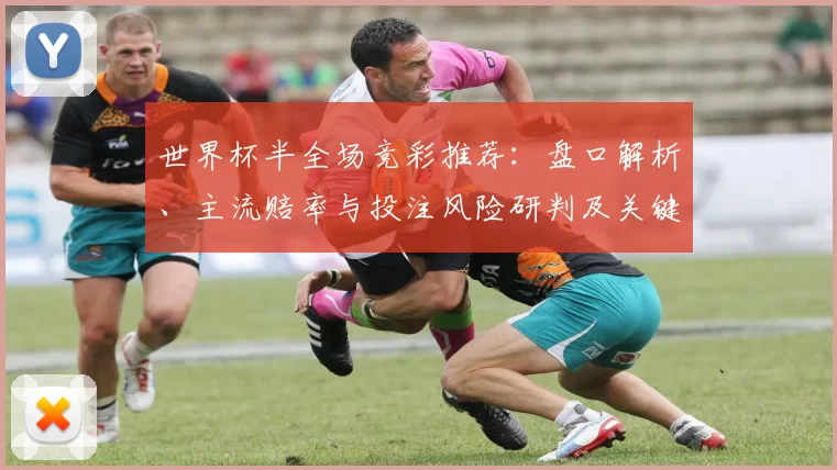 世界杯半全场竞彩推荐：盘口解析、主流赔率与投注风险研判及关键数据支撑