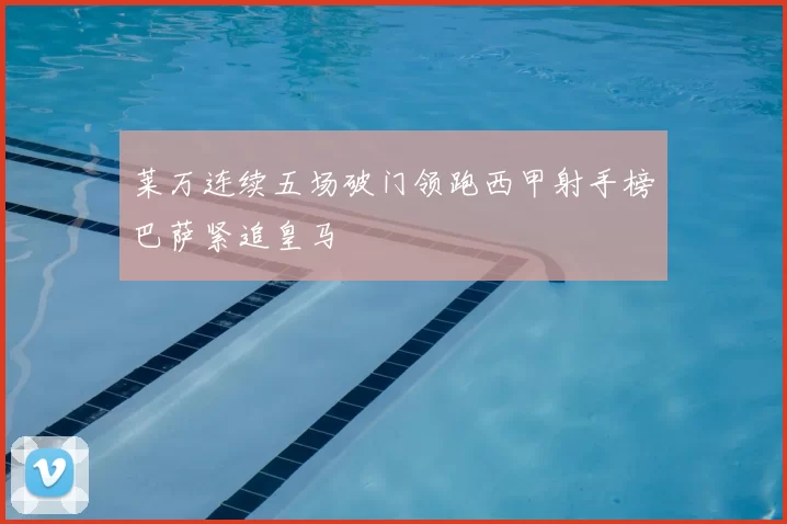 莱万连续五场破门领跑西甲射手榜巴萨紧追皇马