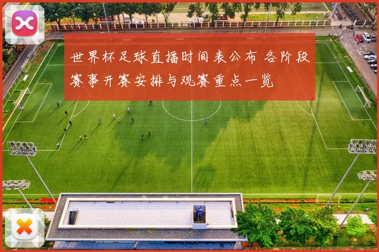 世界杯足球直播时间表公布 各阶段赛事开赛安排与观赛重点一览