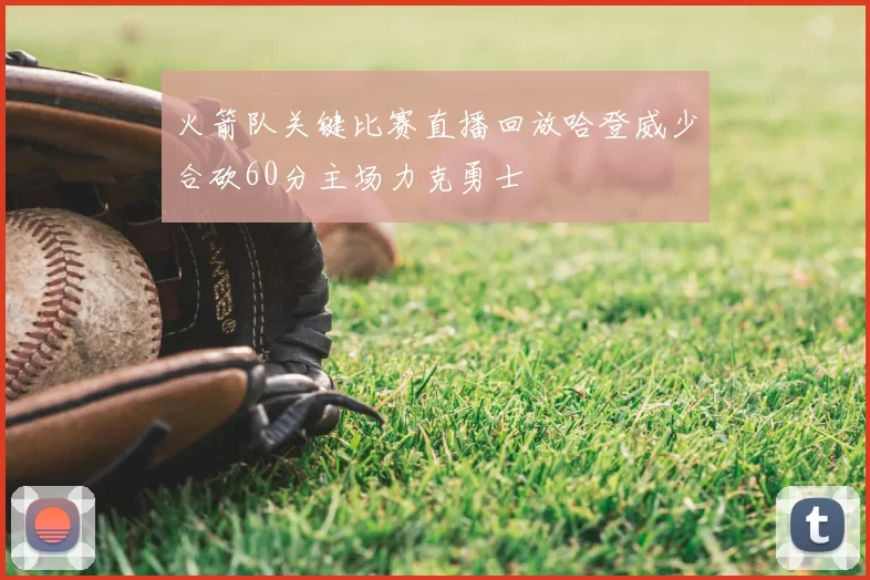 火箭队关键比赛直播回放哈登威少合砍60分主场力克勇士