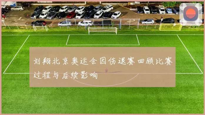 刘翔北京奥运会因伤退赛回顾比赛过程与后续影响