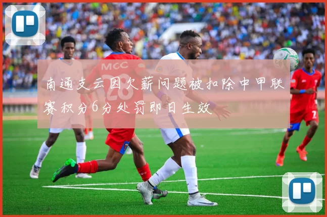 南通支云因欠薪问题被扣除中甲联赛积分6分处罚即日生效