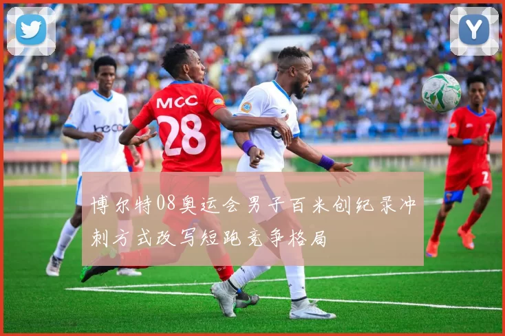 博尔特08奥运会男子百米创纪录冲刺方式改写短跑竞争格局