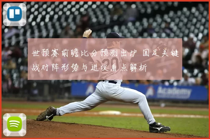 世预赛前瞻比分预测出炉 国足关键战对阵形势与进攻看点解析