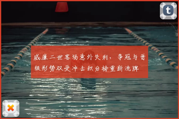 威廉二世客场意外失利，争冠与晋级形势双受冲击积分榜重新洗牌