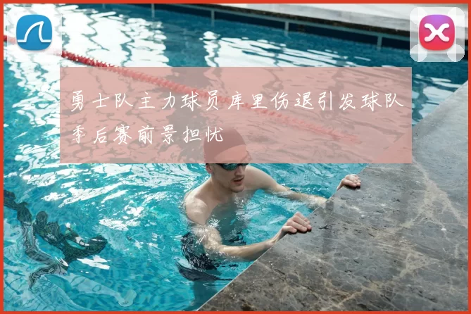 勇士队主力球员库里伤退引发球队季后赛前景担忧