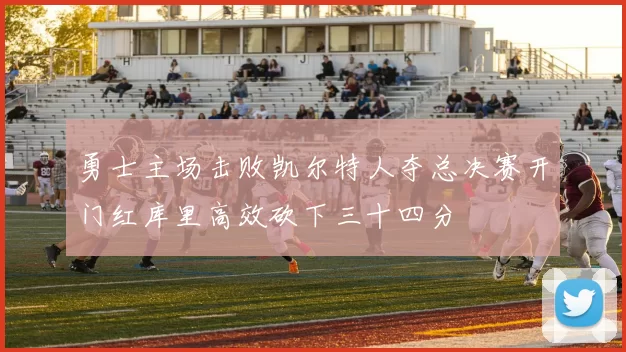 勇士主场击败凯尔特人夺总决赛开门红库里高效砍下三十四分