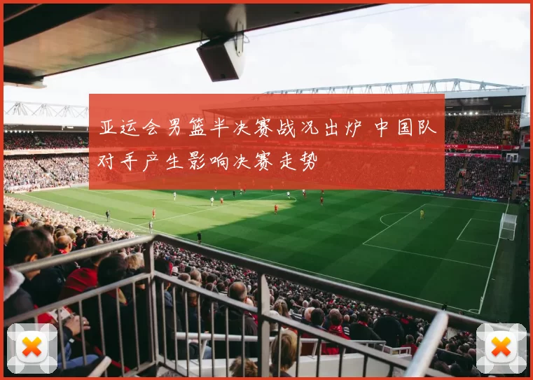 亚运会男篮半决赛战况出炉 中国队对手产生影响决赛走势