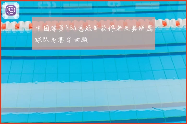 中国球员NBA总冠军获得者及其所属球队与赛季回顾