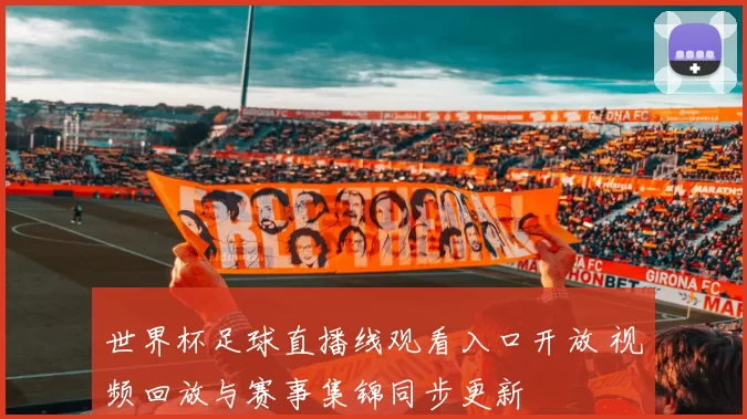 世界杯足球直播线观看入口开放 视频回放与赛事集锦同步更新