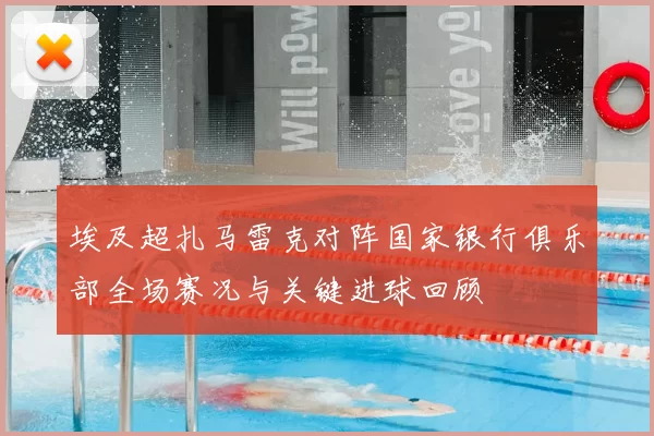 埃及超扎马雷克对阵国家银行俱乐部全场赛况与关键进球回顾