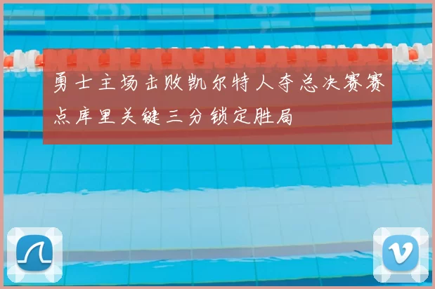 勇士主场击败凯尔特人夺总决赛赛点库里关键三分锁定胜局