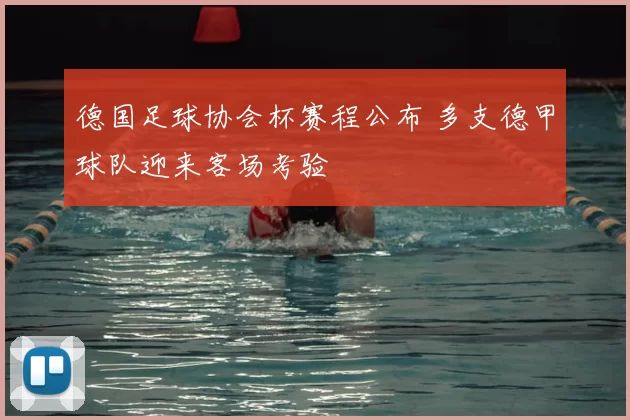 德国足球协会杯赛程公布 多支德甲球队迎来客场考验