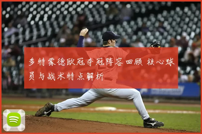 多特蒙德欧冠夺冠阵容回顾 核心球员与战术特点解析